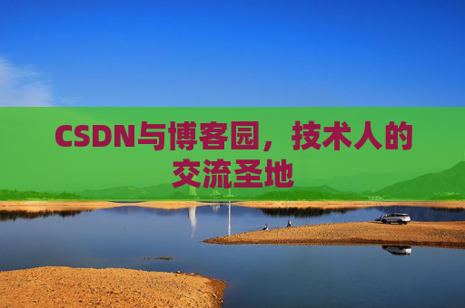 CSDN与博客园,技术人的交流圣地 CSDN与博客园,技术人的交流圣地